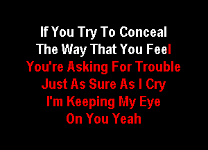 If You Try To Conceal
The Way That You Feel
You're Asking For Trouble

Just As Sure As I Cry
I'm Keeping My Eye
On You Yeah