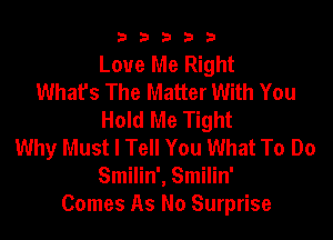 b33321

Love Me Right
Whafs The Matter With You
Hold Me Tight

Why Must I Tell You What To Do
Smilin', Smilin'
Comes As No Surprise