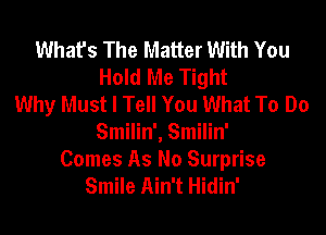 What's The Matter With You
Hold Me Tight
Why Must I Tell You What To Do
Smilin', Smilin'
Comes As No Surprise
Smile Ain't Hidin'