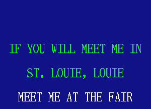 IF YOU WILL MEET ME IN
ST. LOUIE, LOUIE
MEET ME AT THE FAIR