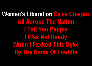 Women's Liberation Came Creepin'
All Across The Nation
I Tell You People
I Was Not Ready
When I Fxxked This Dyke
By The Name Of Freddie