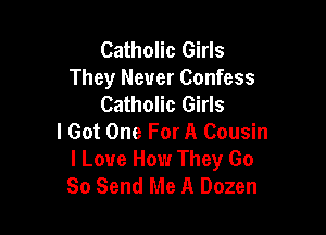 Catholic Girls
They Never Confess
Catholic Girls

I Got One For A Cousin

I Love How They Go
80 Send Me A Dozen