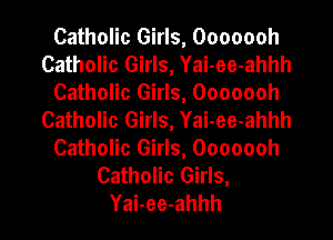 Catholic Girls, Ooooooh
Catholic Girls, Yai-ee-ahhh
Catholic Girls, Ooooooh
Catholic Girls, Yai-ee-ahhh
Catholic Girls, Ooooooh
Catholic Girls,
Yai-ee-ahhh