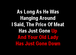 As Long As He Was
Hanging Around
lSaid, The Price Of Meat

Has Just Gone Up
And Your Old Lady
Has Just Gone Down