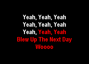 Yeah, Yeah, Yeah
Yeah, Yeah, Yeah
Yeah, Yeah, Yeah

Blew Up The Next Day
Woooo