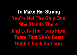 To Make Her Strong
You're Not The Only One
She Stands There

And Lets The Tears Flow
Tears That She's Been
Holdin' Back So Long