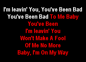 I'm leavin' You, You've Been Bad
You've Been Bad To Me Baby
You've Been

I'm leavin' You
Won't Make A Fool
Of Me No More
Baby, I'm On My Way