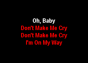 Oh, Baby
Don't Make Me Cry

Don't Make Me Cry
I'm On My Way