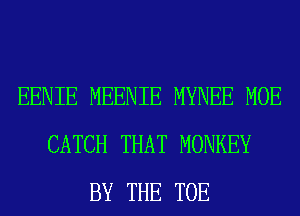 EENIE MEENIE MYNEE MOE
CATCH THAT MONKEY
BY THE TOE