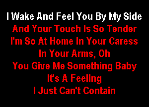 I Wake And Feel You By My Side
And Your Touch Is So Tender
I'm So At Home In Your Caress

In Your Arms, Oh
You Give Me Something Baby
It's A Feeling
I Just Can't Contain