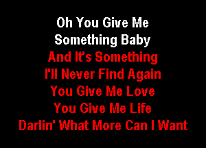 Oh You Give Me
Something Baby
And It's Something

I'll Never Find Again
You Give Me Love
You Give Me Life
Darlin' What More Can I Want