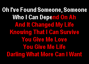 Oh I've Found Someone, Someone
Who I Can Depend 0n Ah
And It Changed My Life
Knowing That I Can Sunriue
You Give Me Love
You Give Me Life
Darling What More Can I Want