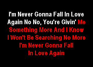 I'm Never Gonna Fall In Love
Again No No, You're Giuin' Me
Something More And I Know
I Won't Be Searching No More
I'm Never Gonna Fall
In Love Again