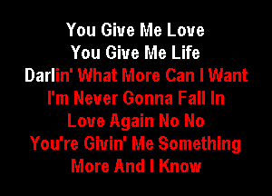 You Give Me Love
You Give Me Life
Darlin' What More Can I Want
I'm Never Gonna Fall In
Love Again No No
You're Giuin' Me Something
More And I Know