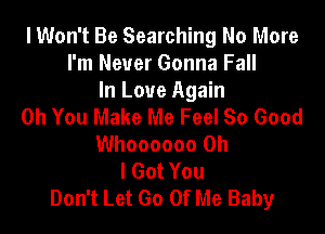 lWon't Be Searching No More
I'm Never Gonna Fall
In Love Again
Oh You Make Me Feel So Good

Whoooooo Oh
I Got You
Don't Let Go Of Me Baby