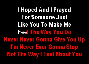 I Hoped And I Prayed
For Someone Just
Like You To Make Me
Feel The Way You Do
Never Never Gonna Give You Up

I'm Never Euer Gonna Stop
Not The Way I Feel About You