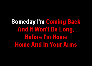 Someday I'm Coming Back
And It Won't Be Long,

Before I'm Home
Home And In Your Arms