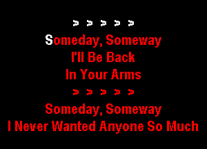 33333

Someday, Someway
I'll Be Back

In Your Arms

33333

Someday, Someway
I Never Wanted Anyone So Much