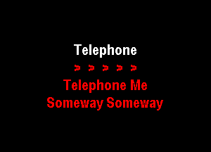 Telephone

33333

Telephone Me
Someway Someway