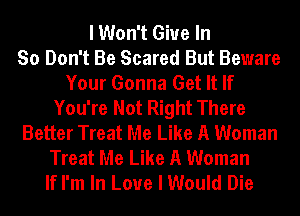I Won't Give In
So Don't Be Scared But Beware
Your Gonna Get It If
You're Not Right There
Better Treat Me Like A Woman
Treat Me Like A Woman
If I'm In Love I Would Die