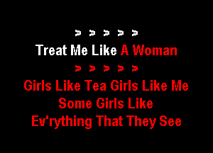 333332!

Treat Me Like A Woman

3333?

Girls Like Tea Girls Like Me
Some Girls Like
Eu'rything That They See