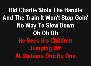 Old Charlie Stole The Handle
And The Train It Won't Stop Goin'

No Way To Slow Down
Oh Oh Oh