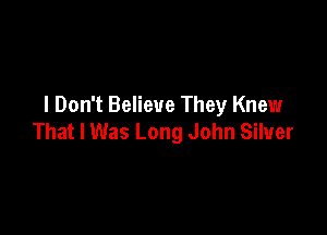 I Don't Believe They Knew

That I Was Long John Silver