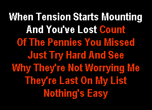 When Tension Starts Mounting
And You'ue Lost Count
Of The Pennies You Missed
Just Try Hard And See
Why They're Not Worrying Me
They're Last On My List
Nothing's Easy