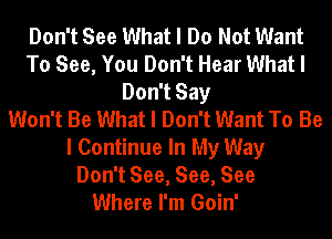 Don't See What I Do Not Want
To See, You Don't Hear What I
Don't Say
Won't Be What I Don't Want To Be
I Continue In My Way
Don't See, See, See
Where I'm Goin'