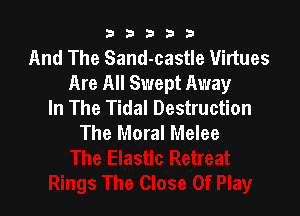 b33321

And The Sand-castle 1llirtues
Are All Swept Away
In The Tidal Destruction

The Moral Melee