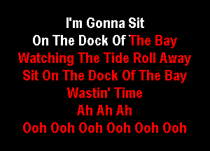 I'm Gonna Sit
On The Dock Of The Bay
Watching The Tide Roll Away
Sit On The Dock Of The Bay
Wastin' Time
Ah Ah Ah
Ooh Ooh Ooh Ooh Ooh Ooh