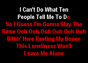 I Can't Do What Ten
People Tell Me To Do
So I Guess I'm Gonna Stay The
Same Ooh Ooh Ooh Ooh Ooh Ooh
Sittin' Here Resting My Bones
This Loneliness Won't
Leave Me Alone