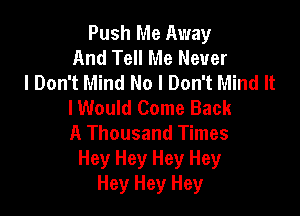 Push Me Away
And Tell Me Never
I Don't Mind No I Don't Mind It
I Would Come Back

A Thousand Times
Hey Hey Hey Hey
Hey Hey Hey