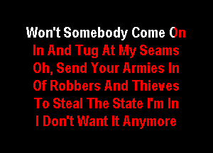 Won't Somebody Come On
In And Tug At My Seams
on, Send Your Armies In
0f Robbers And Thieves
To Steal The State I'm In

I Don't Want It Anymore l