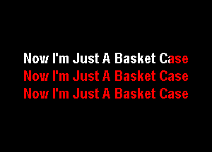 Now I'm Just A Basket Case
Now I'm Just A Basket Case

Now I'm Just A Basket Case