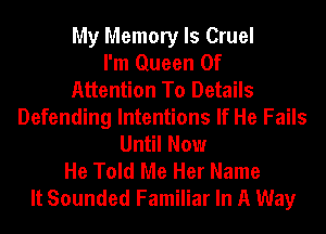 My Memory ls Cruel
I'm Queen Of
Attention To Details
Defending Intentions If He Fails
Until Now
He Told Me Her Name
It Sounded Familiar In A Way