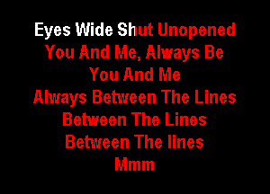 Eyes Wide Shut Unopened
You And Me, Always Be
You And Me
Always Between The Lines
Between The Lines
Between The lines
Mmm