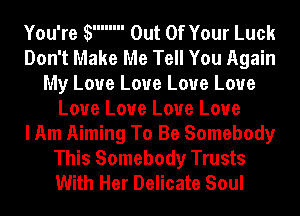You're W Out Of Your Luck
Don't Make Me Tell You Again
My Love Love Love Love
Love Love Love Love
I Am Aiming To Be Somebody
This Somebody Trusts
With Her Delicate Soul
