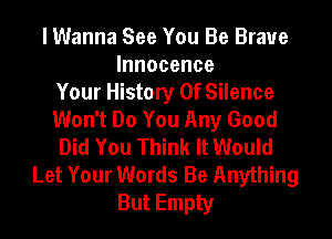 I Wanna See You Be Brave
Innocence
Your History Of Silence
Won't Do You Any Good
Did You Think It Would
Let Your Words Be Anything
But Empty