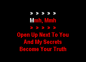 33333

Mmh, Mmh

33333

Open Up Next To You
And My Secrets
Become Your Truth