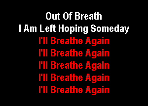 Out Of Breath
lAm Left Hoping Someday
I'll Breathe Again
I'll Breathe Again

I'll Breathe Again
I'll Breathe Again
I'll Breathe Again