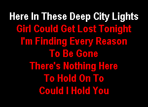 Here In These Deep City Lights
Girl Could Get Lost Tonight
I'm Finding Every Reason
To Be Gone
There's Nothing Here
To Hold On To
Could I Hold You