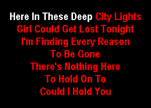Here In These Deep City Lights
Girl Could Get Lost Tonight
I'm Finding Every Reason
To Be Gone
There's Nothing Here
To Hold On To
Could I Hold You