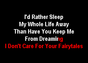 I'd Rather Sleep
My Whole Life Away

Than Have You Keep Me
From Dreaming
I Don't Care For Your Fairytales