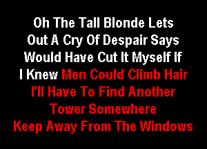 0h The Tall Blonde Lets
Out A Cry 0f Despair Says
Would Have Cut It Myself If
I Knew Men Could Climb Hair
I'll Have To Find Another
Tower Somewhere
Keep Away From The Windows