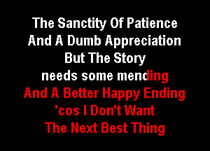 The Sanctily 0f Patience
And A Dumb Appreciation
But The Story
needs some mending
And A Better Happy Ending
'cos I Don't Want
The Next Best Thing