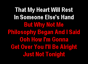 That My Heart Will Rest
In Someone Else's Hand
But Why Not Me
Philosophy Began And I Said
Ooh How I'm Gonna
Get Over You I'll Be Alright
Just Not Tonight