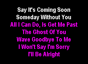 Say It's Coming Soon
Someday Without You
All I Can Do, Is Get Me Past
The Ghost Of You

Wave Goodbye To Me
lWon't Say I'm Sorry
I'll Be Alright