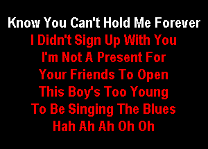 Know You Can't Hold Me Forever
I Didn't Sign Up With You
I'm Not A Present For
Your Friends To Open
This Boy's Too Young
To Be Singing The Blues
Hah Ah Ah Oh Oh