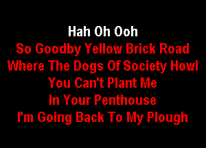 Hah 0h Ooh
So Goodby Yellow Brick Road
Where The Dogs 0f Society Howl
You Can't Plant Me
In Your Penthouse
I'm Going Back To My Plough